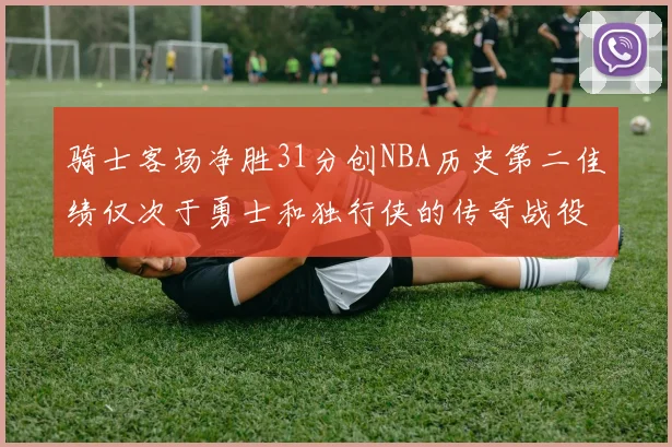 骑士客场净胜31分创NBA历史第二佳绩仅次于勇士和独行侠的传奇战役