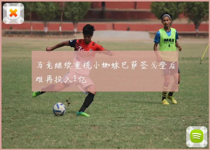 马竞继续重视小蜘蛛巴萨签戈登后难再投入1亿