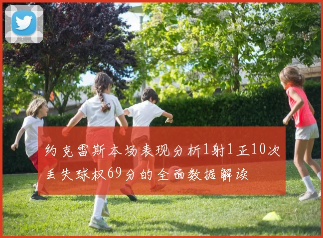 约克雷斯本场表现分析1射1正10次丢失球权69分的全面数据解读