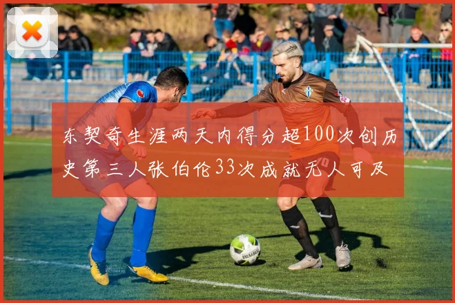 东契奇生涯两天内得分超100次创历史第三人张伯伦33次成就无人可及