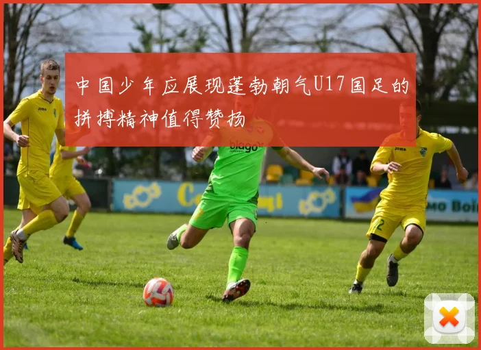 中国少年应展现蓬勃朝气U17国足的拼搏精神值得赞扬