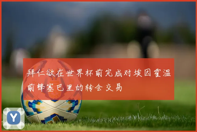 拜仁欲在世界杯前完成对埃因霍温前锋塞巴里的转会交易